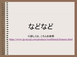 などなど
※詳しくは、こちらを参照
https://www-jp.mysql.com/products/workbench/features.html
 