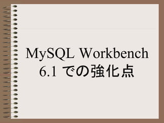 MySQL Workbench
6.1 での強化点
 