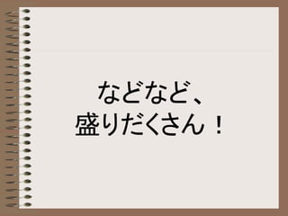 などなど、
盛りだくさん！
 