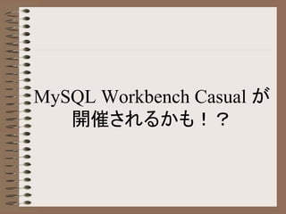 MySQL Workbench Casual が
開催されるかも！？
 