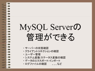 MySQL Serverの
管理ができる
・ サーバーの状態確認
・ クライアントコネクションの確認
・ ユーザー管理
・ システム変数/ステータス変数の確認
・ データのエクスポート/インポート
・ ログファイルの確認 、、、など
 