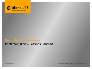 Social Business Review
Implementation – Lessons Learned
Harald Schirmer Organizational Change Management @ Continental AG
 
