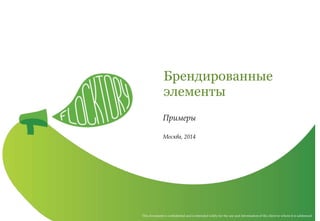 This document is confidential and is intended solely for the use and information of the client to whom it is addressed
Брендированные
элементы
Примеры
Москва, 2014
 