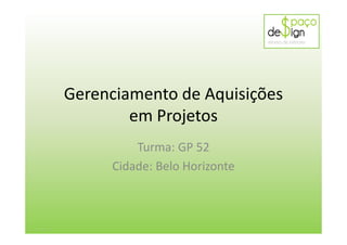 Gerenciamento de Aquisições
em Projetos
Turma: GP 52
Cidade: Belo Horizonte
 
