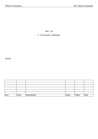 PROJETO Casa Nova MA - Mapa de Aquisições
RFP - 152
4 . 3 Construção > Instalações
NOTAS:
REV. DATA DESCRIÇÃO EXEC. VERIF. APR.
 