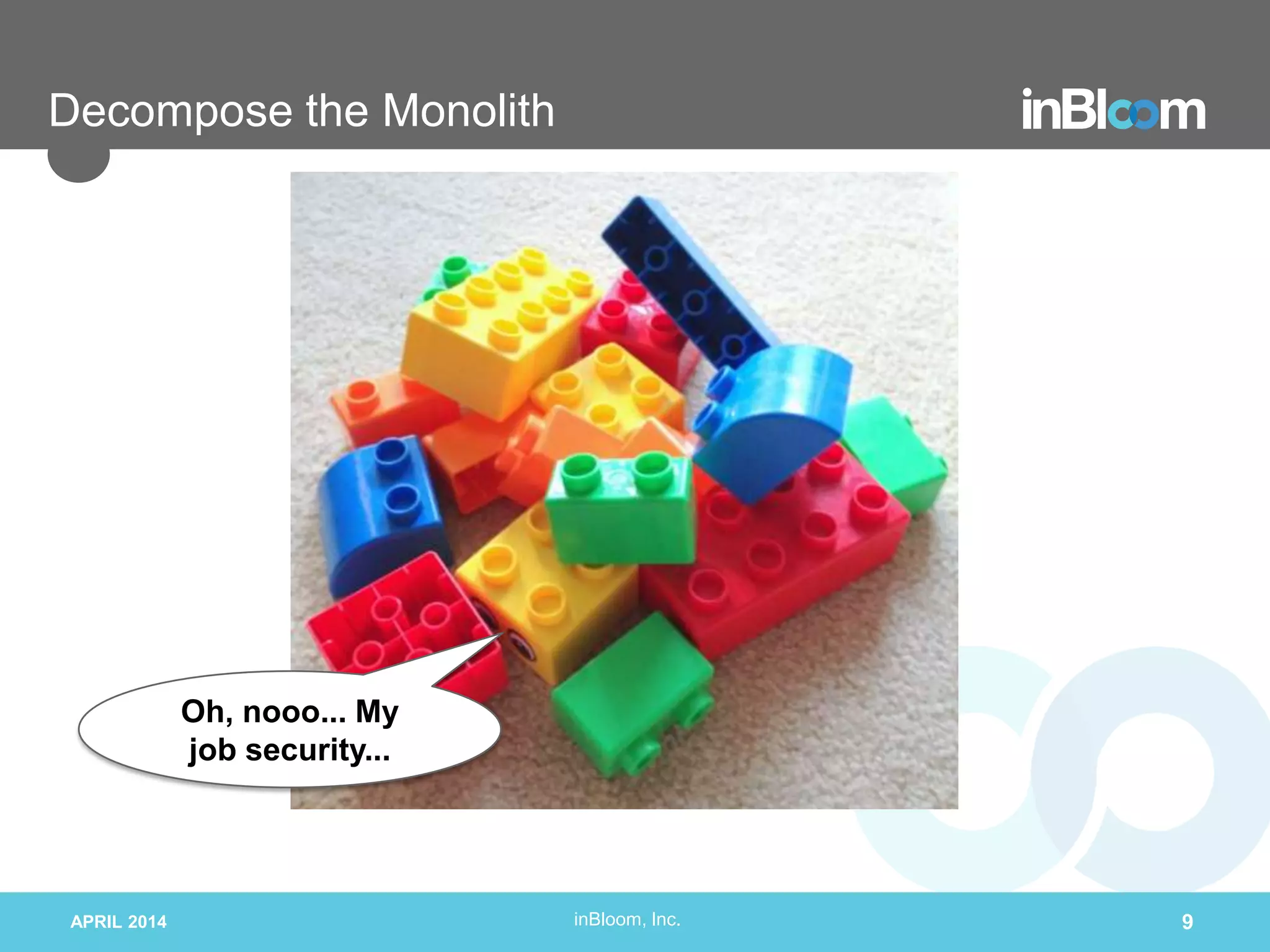 inBloom, Inc.
Decompose the Monolith
APRIL 2014 9
Oh, nooo... My
job security...
 