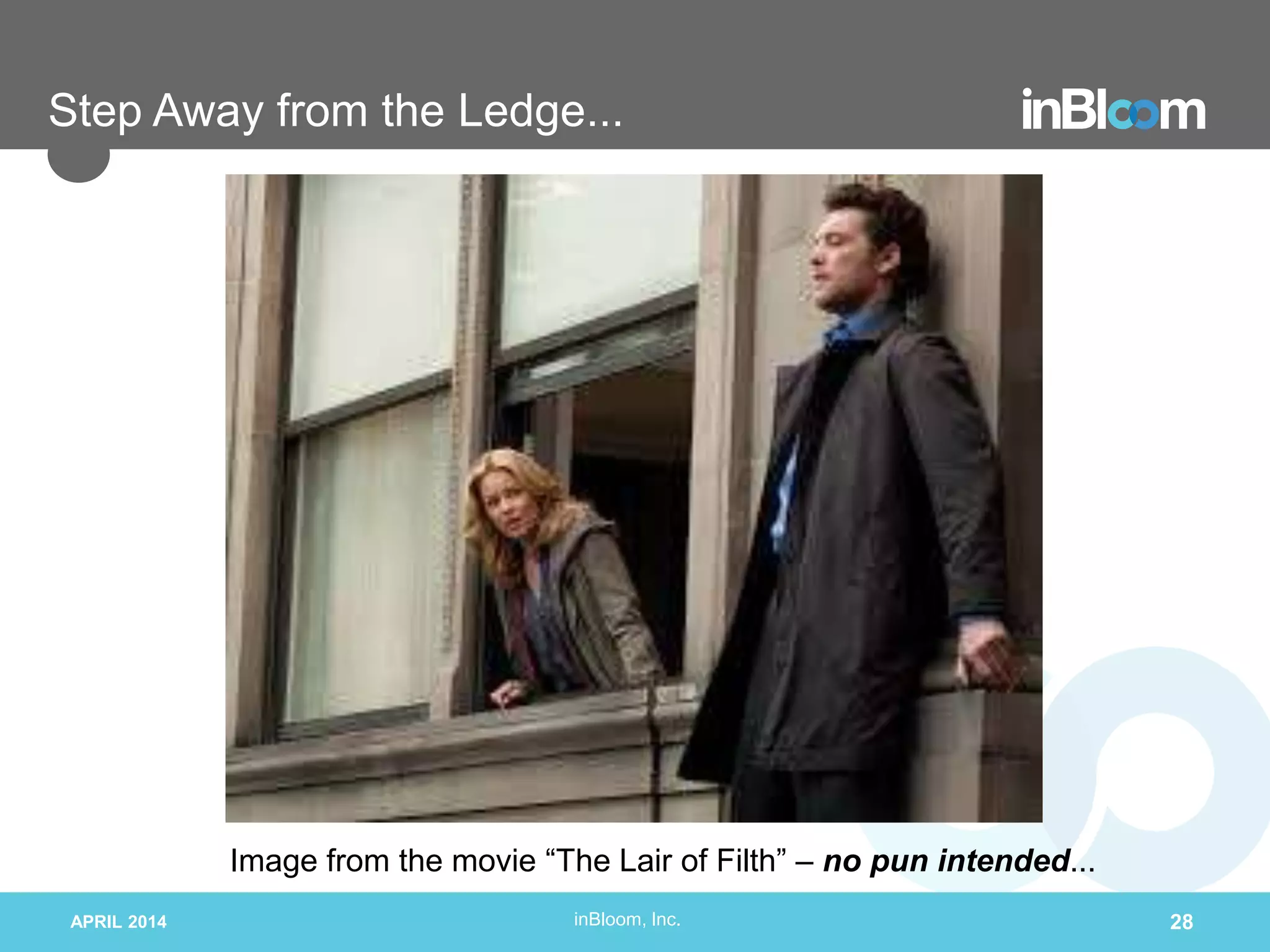 inBloom, Inc.
Step Away from the Ledge...
APRIL 2014 28
Image from the movie “The Lair of Filth” – no pun intended...
 