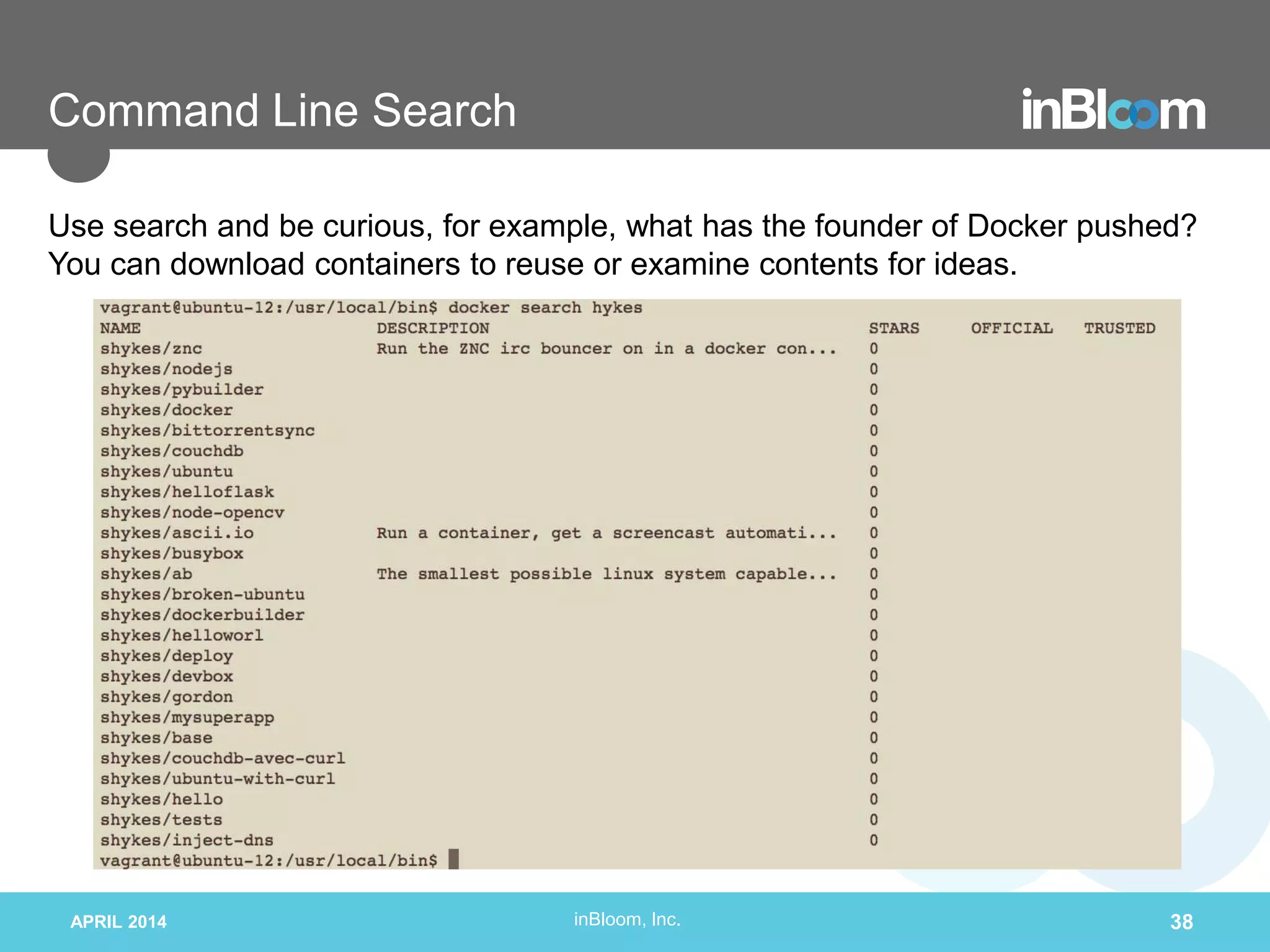 inBloom, Inc.
Command Line Search
APRIL 2014 38
Use search and be curious, for example, what has the founder of Docker pushed?
You can download containers to reuse or examine contents for ideas.
 