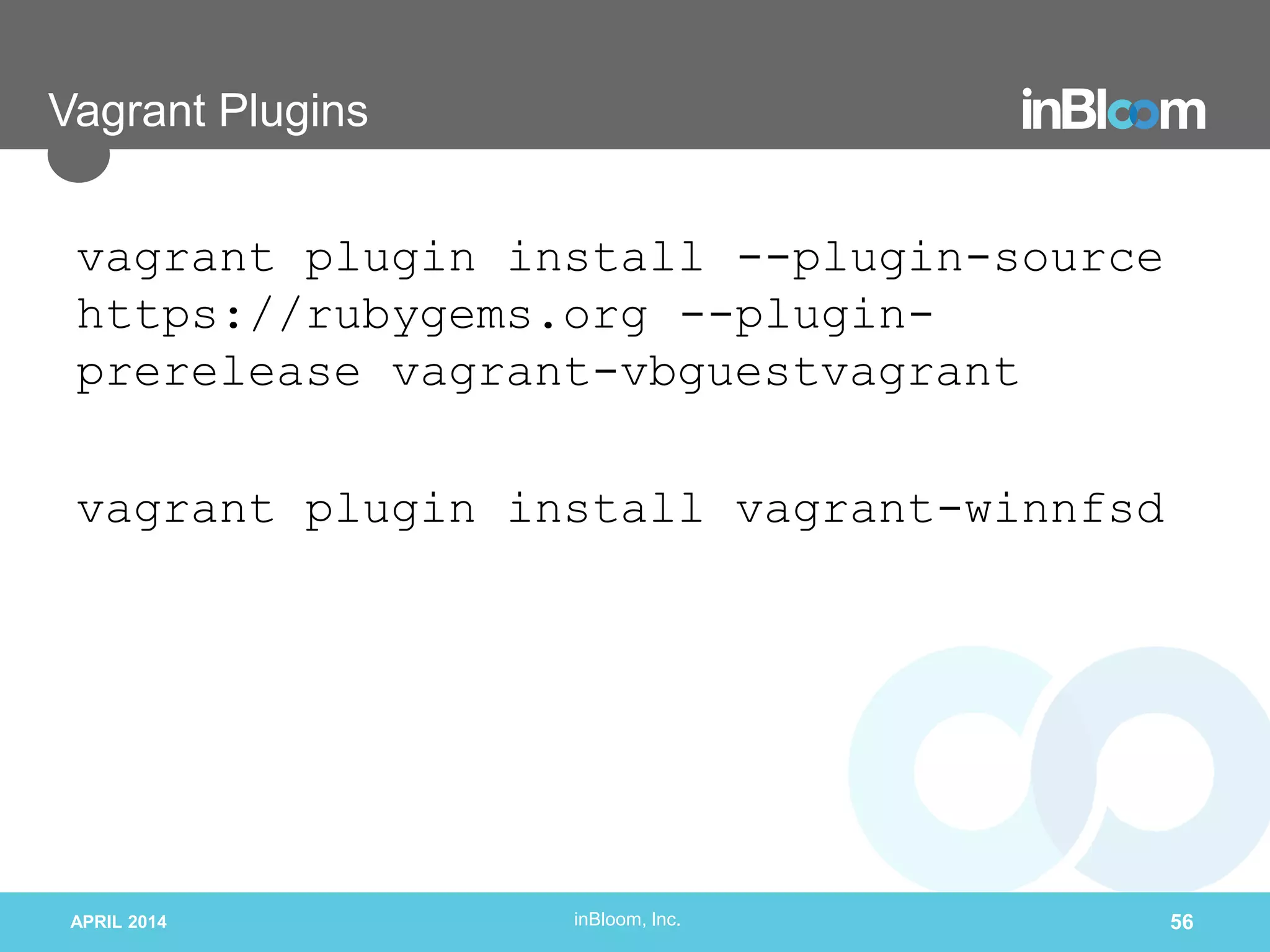 inBloom, Inc.
Vagrant Plugins
vagrant plugin install --plugin-source
https://rubygems.org --plugin-
prerelease vagrant-vbguestvagrant
vagrant plugin install vagrant-winnfsd
APRIL 2014 56
 