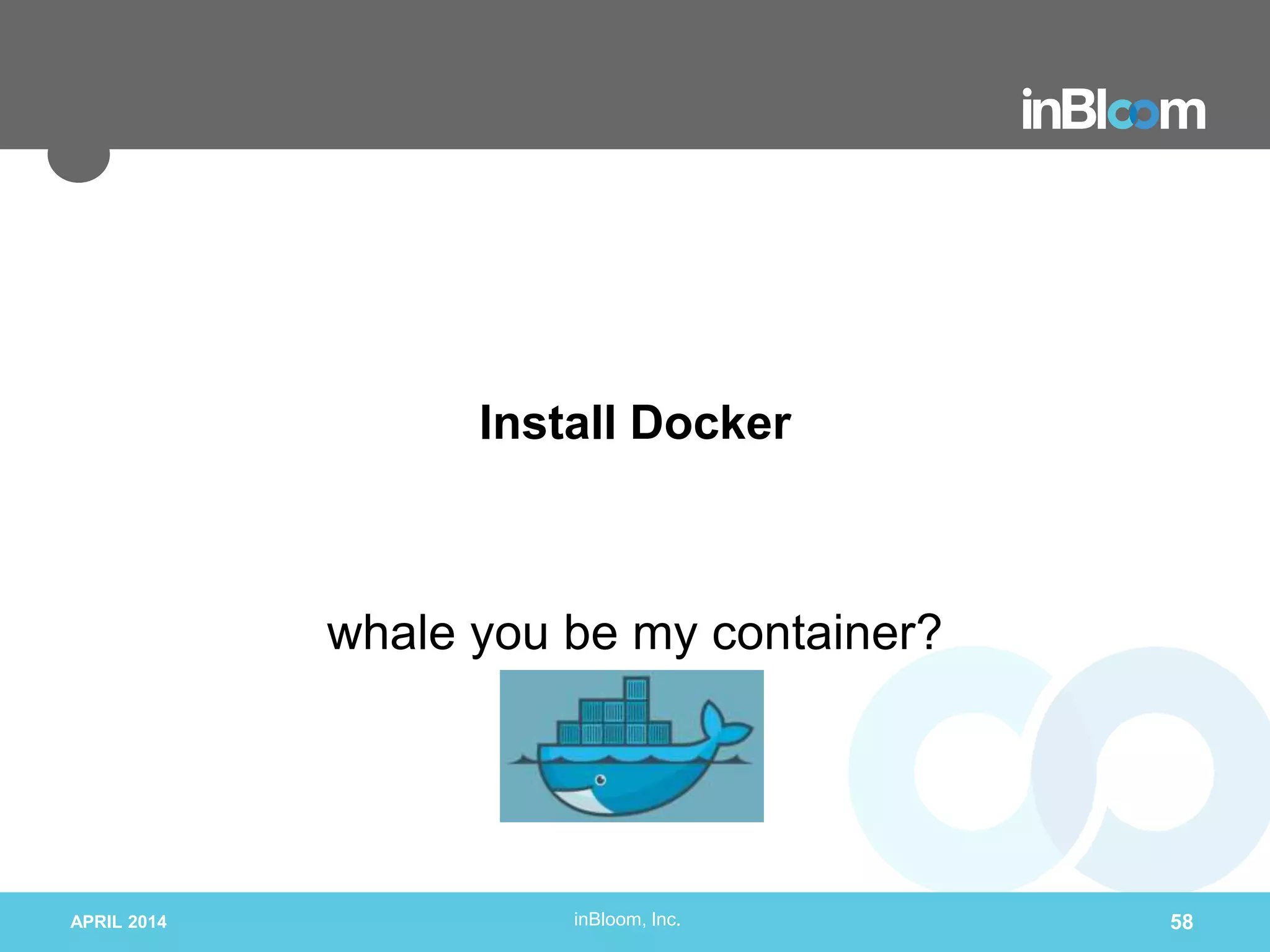 inBloom, Inc.
Install Docker
whale you be my container?
APRIL 2014 58
 