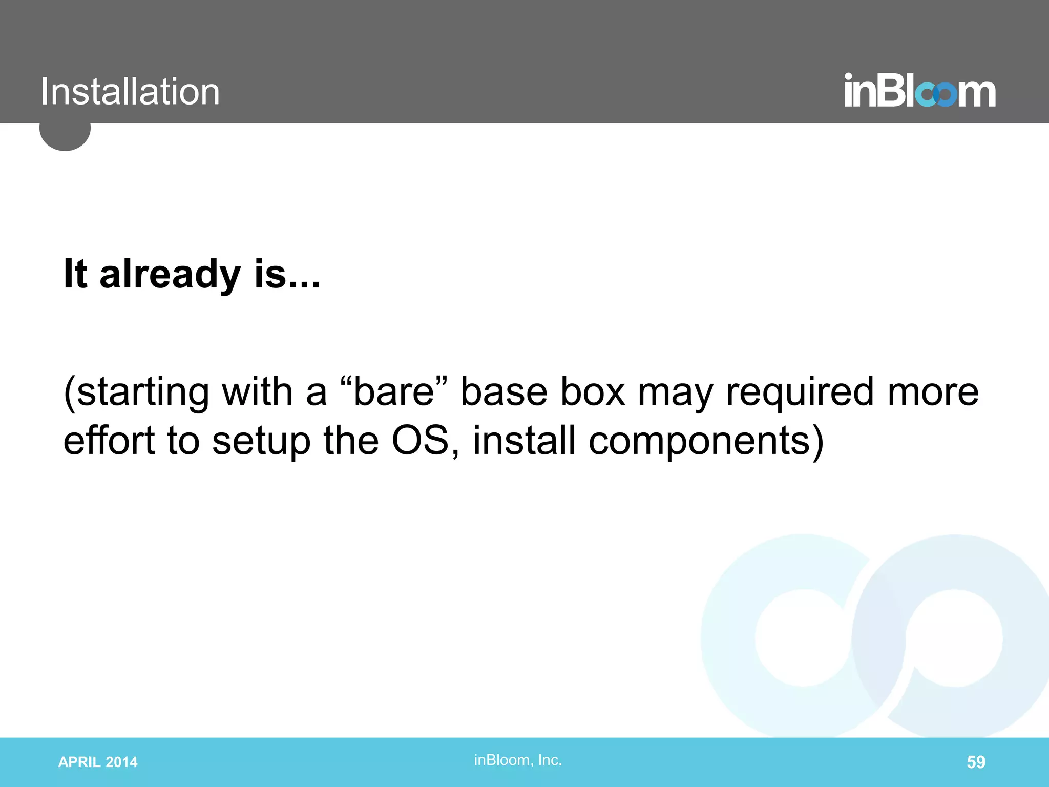 inBloom, Inc.
Installation
It already is...
(starting with a “bare” base box may required more
effort to setup the OS, install components)
APRIL 2014 59
 