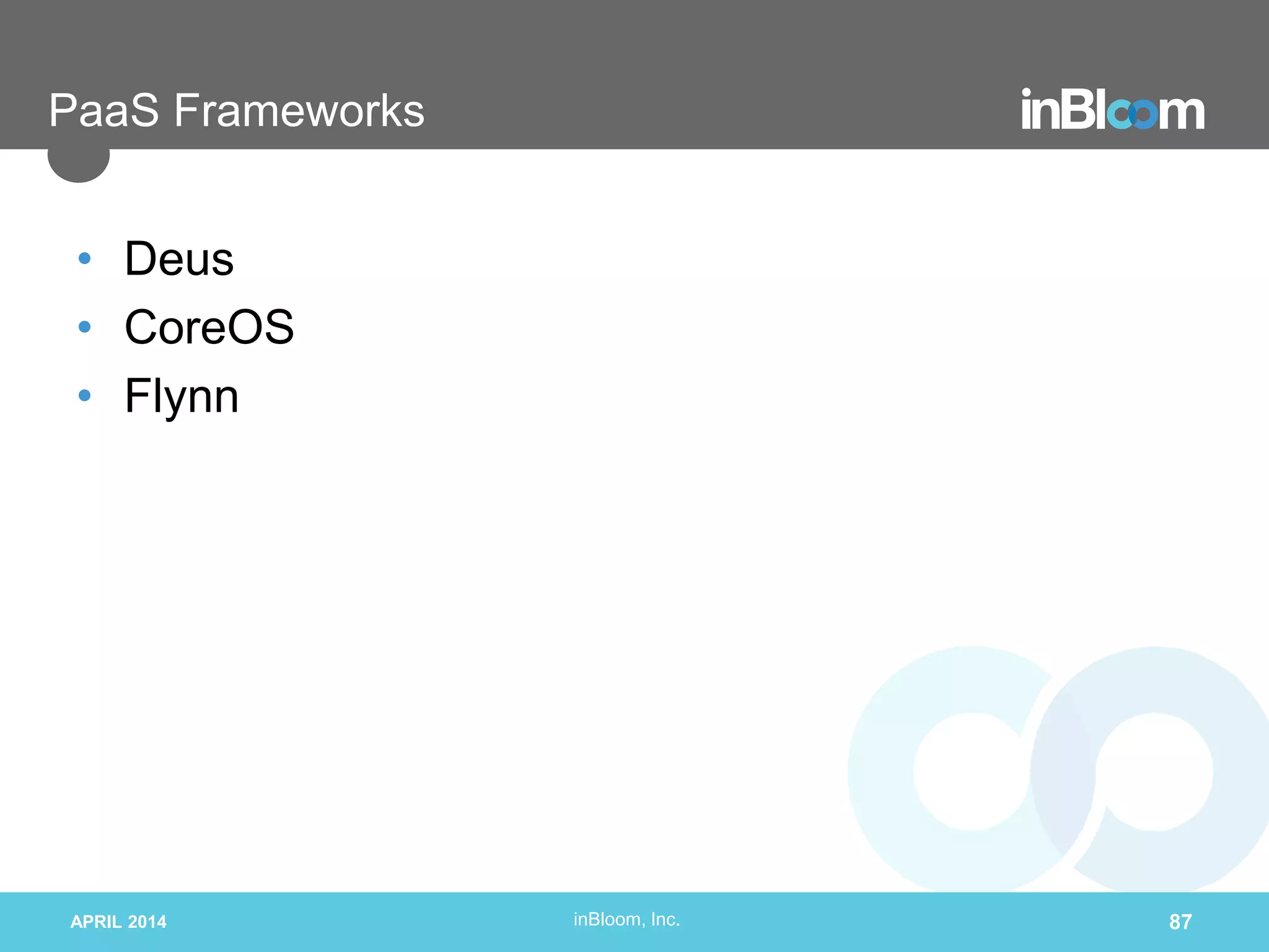 inBloom, Inc.
PaaS Frameworks
• Deus
• CoreOS
• Flynn
APRIL 2014 87
 