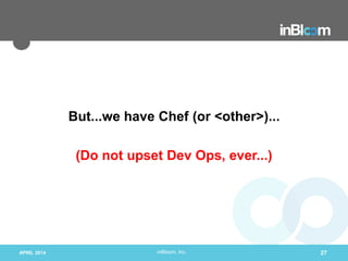 inBloom, Inc.
But...we have Chef (or <other>)...
(Do not upset Dev Ops, ever...)
APRIL 2014 27
 