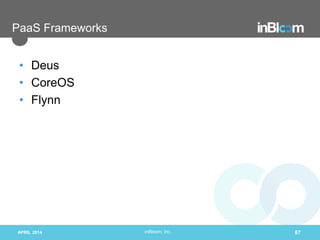inBloom, Inc.
PaaS Frameworks
• Deus
• CoreOS
• Flynn
APRIL 2014 87
 