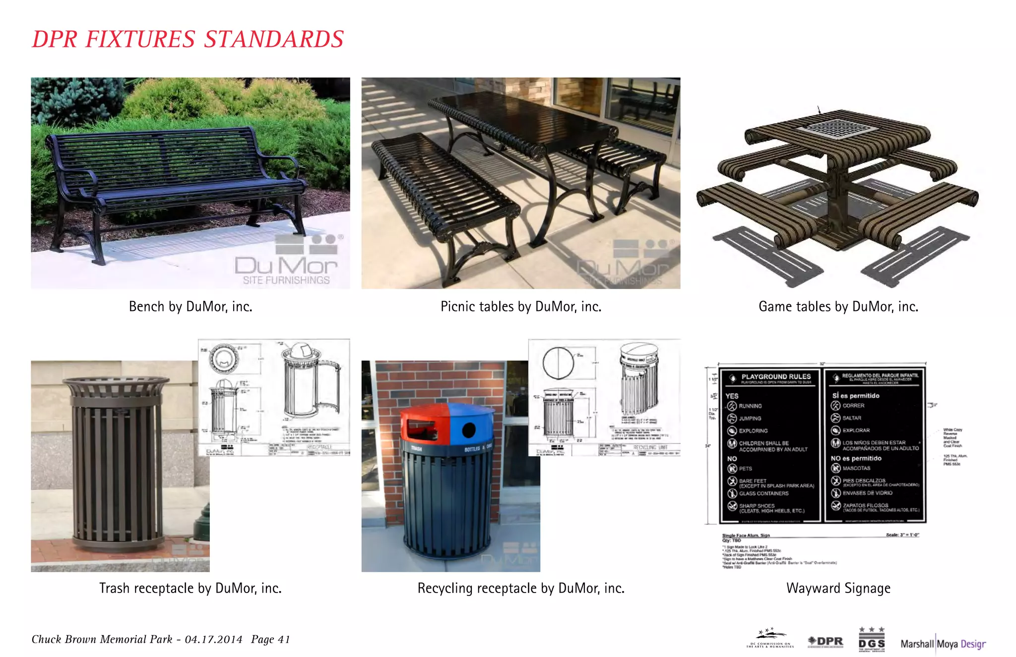Chuck Brown Memorial Park - 04.17.2014 Page 41
DPR FIXTURES STANDARDS
Bench by DuMor, inc. Picnic tables by DuMor, inc. Game tables by DuMor, inc.
Trash receptacle by DuMor, inc. Recycling receptacle by DuMor, inc. Wayward Signage
 