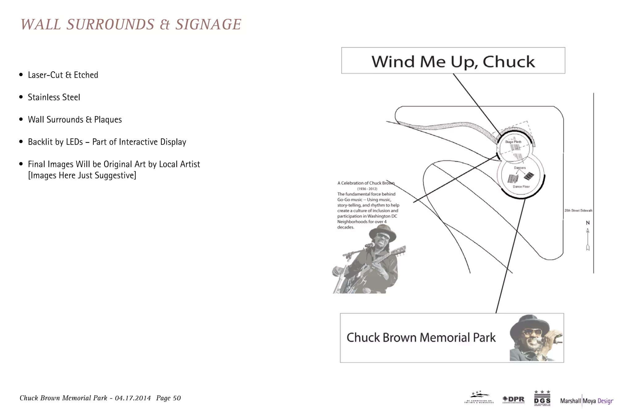 Chuck Brown Memorial Park - 04.17.2014 Page 50
Wall Surrounds & Signage
•	 Laser-Cut & Etched
•	 Stainless Steel
•	 Wall Surrounds & Plaques
•	 Backlit by LEDs – Part of Interactive Display
•	 Final Images Will be Original Art by Local Artist
[Images Here Just Suggestive]
 