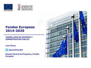 Fondos Europeos 
2014-2020 
CONSELLERIA DE HACIENDA Y ADMINISTRACION PUBLICA 
Juan Viesca 
@JuanViescaEU 
Director General de Proyectos y Fondos Europeos  