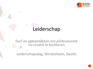 Leiderschap
Durf en competenties om professionele
co-creatie te faciliteren
Leiderschapsdag, Windesheim, Zwolle
 