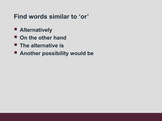 Find words similar to ‘or’
 Alternatively
 On the other hand
 The alternative is
 Another possibility would be
 
