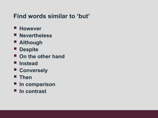 Find words similar to ‘but’
 However
 Nevertheless
 Although
 Despite
 On the other hand
 Instead
 Conversely
 Then
 In comparison
 In contrast
 
