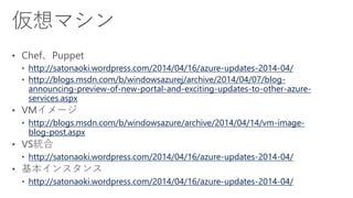 http://satonaoki.wordpress.com/2014/04/16/azure-updates-2014-04/
http://blogs.msdn.com/b/windowsazurej/archive/2014/04/07/blog-
announcing-preview-of-new-portal-and-exciting-updates-to-other-azure-
services.aspx
http://blogs.msdn.com/b/windowsazure/archive/2014/04/14/vm-image-
blog-post.aspx
http://satonaoki.wordpress.com/2014/04/16/azure-updates-2014-04/
http://satonaoki.wordpress.com/2014/04/16/azure-updates-2014-04/
 