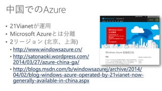 http://www.windowsazure.cn/
http://satonaoki.wordpress.com/
2014/03/27/azure-china-ga/
http://blogs.msdn.com/b/windowsazurej/archive/2014/
04/02/blog-windows-azure-operated-by-21vianet-now-
generally-available-in-china.aspx
 
