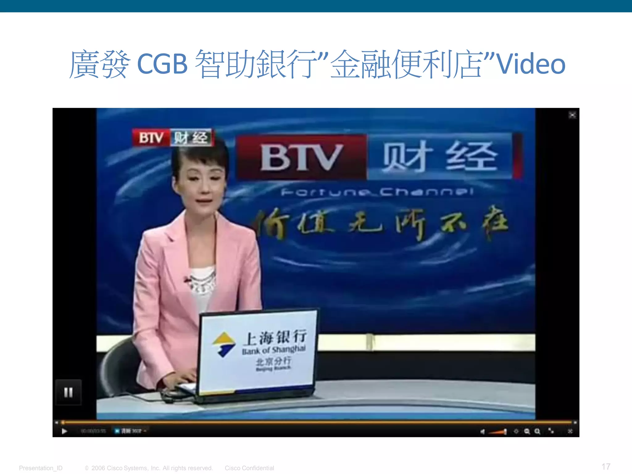 © 2006 Cisco Systems, Inc. All rights reserved. Cisco ConfidentialPresentation_ID 17
廣發 CGB 智助銀行”金融便利店”Video
 