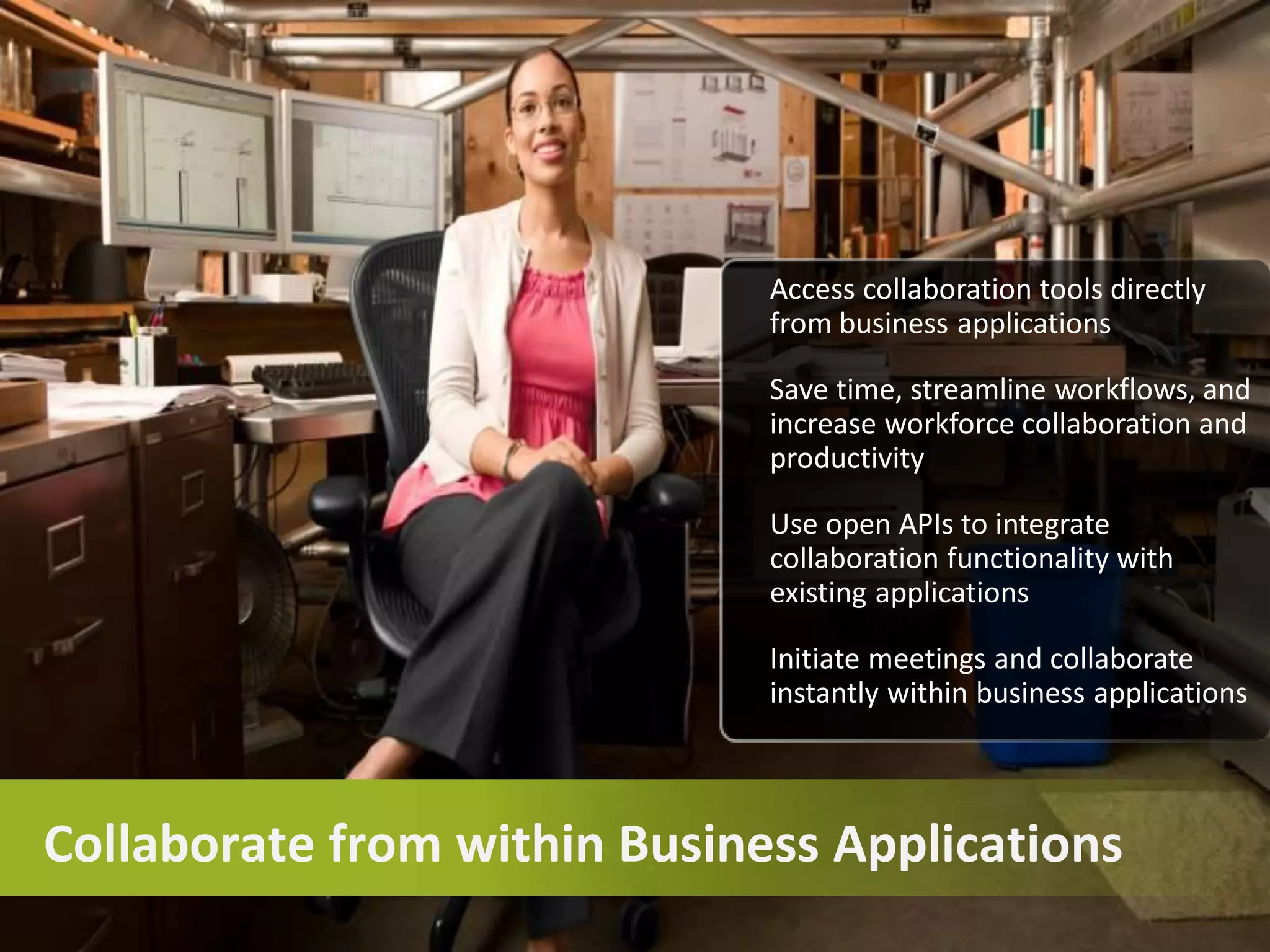 © 2006 Cisco Systems, Inc. All rights reserved. Cisco ConfidentialPresentation_ID 9
Collaborate from within Business Applications
Access collaboration tools directly
from business applications
Save time, streamline workflows, and
increase workforce collaboration and
productivity
Use open APIs to integrate
collaboration functionality with
existing applications
Initiate meetings and collaborate
instantly within business applications
 
