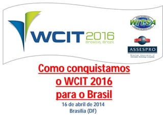 ComoComo conquistamosconquistamos
o WCIT 2016o WCIT 2016
parapara oo BrasilBrasil
16 de abril de 2014
Brasília (DF)
 