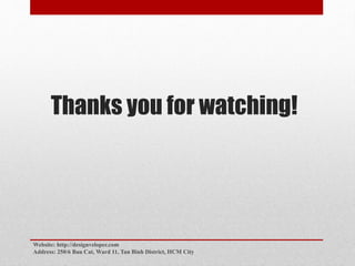 Thanks you for watching!
Website: http://designveloper.com
Address: 250/6 Bau Cat, Ward 11, Tan Binh District, HCM City
 