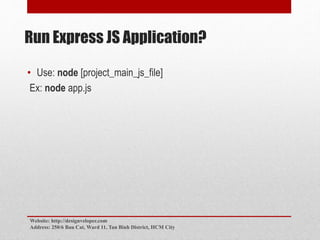 Run Express JS Application?
• Use: node [project_main_js_file]
Ex: node app.js
Website: http://designveloper.com
Address: 250/6 Bau Cat, Ward 11, Tan Binh District, HCM City
 