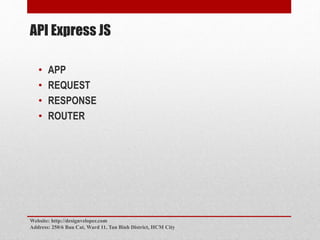 API Express JS
• APP
• REQUEST
• RESPONSE
• ROUTER
Website: http://designveloper.com
Address: 250/6 Bau Cat, Ward 11, Tan Binh District, HCM City
 
