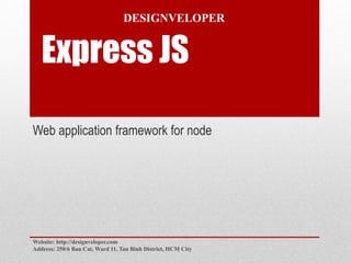 Express JS
Web application framework for node
Website: http://designveloper.com
Address: 250/6 Bau Cat, Ward 11, Tan Binh District, HCM City
DESIGNVELOPER
 