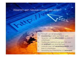 Diawww.atrivision.com
Waarom een nieuwe manier van leren?
1.  Verlagen van de benodigde "
investering in leren qua tijd en geld
2.  Vergroten van de effectiviteit van leren & "
ontwikkelen
3.  Traditionele training is niet geschikt voor "
de snelheid qua veranderingen
4.  Lerende meer zelf verantwoordelijk voor"
leren & ontwikkelen
5.  Aansluiting op Philadelphia 2.0 principes
 