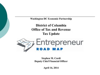 Washington DC Economic Partnership
District of Columbia
Office of Tax and Revenue
Tax Update
Stephen M. Cordi
Deputy Chief Financial Officer
April 16, 2014
 