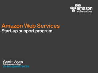  
Younjin Jeong
Solutions Architect
YOUNJIN@AMAZON.COM
Amazon Web Services
Start-up support program
 