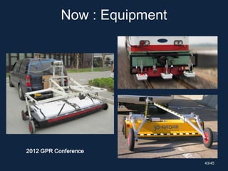 Now : Equipment
2012 GPR Conference
43/45
 