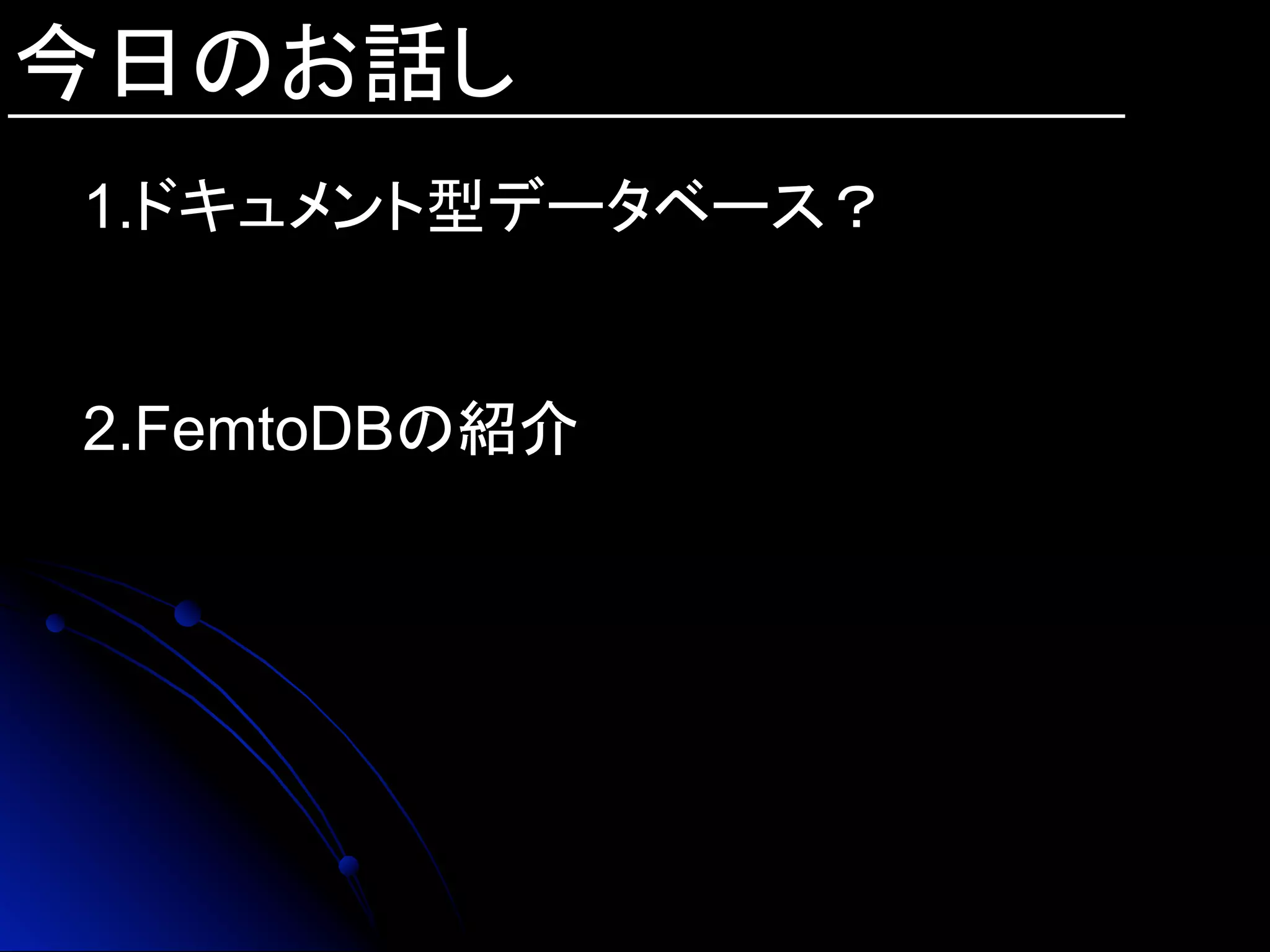 1.ドキュメント型データベース？
2.FemtoDBの紹介
今日のお話し	
 