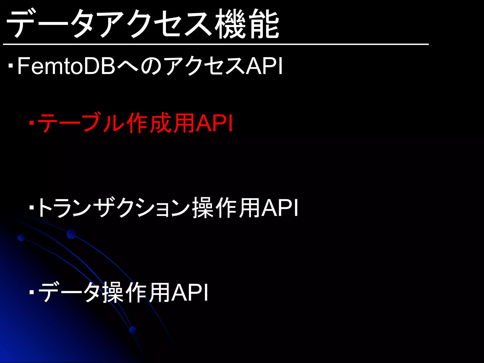 データアクセス機能
・FemtoDBへのアクセスAPI
・テーブル作成用API
・トランザクション操作用API
・データ操作用API	
 