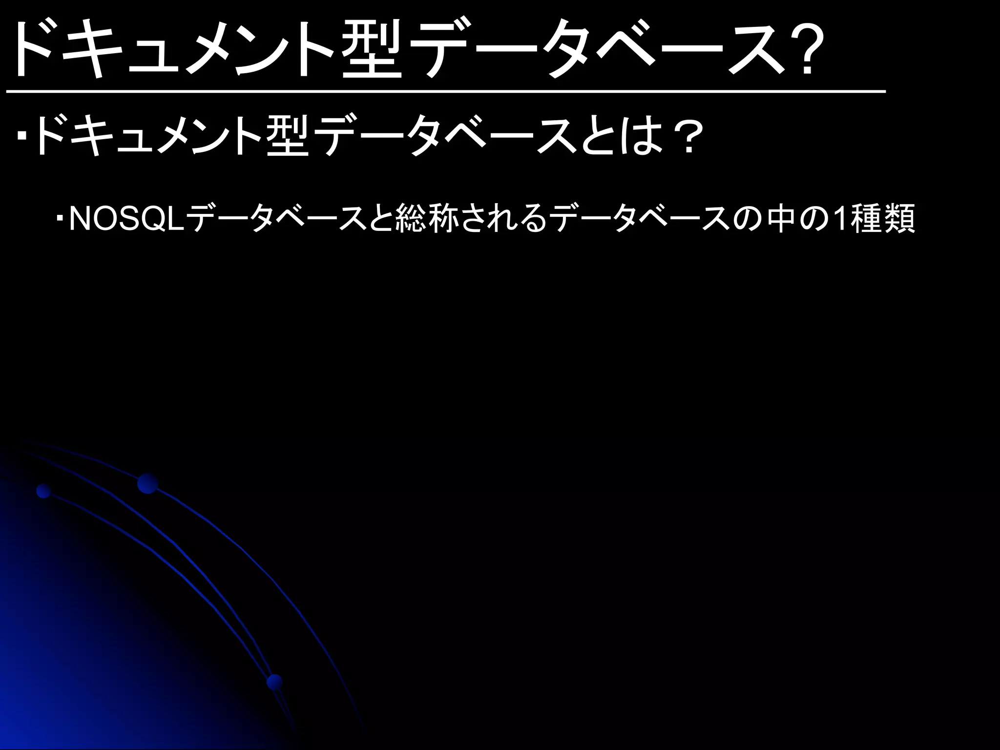 ドキュメント型データベース?
・ドキュメント型データベースとは？	
・NOSQLデータベースと総称されるデータベースの中の1種類
 