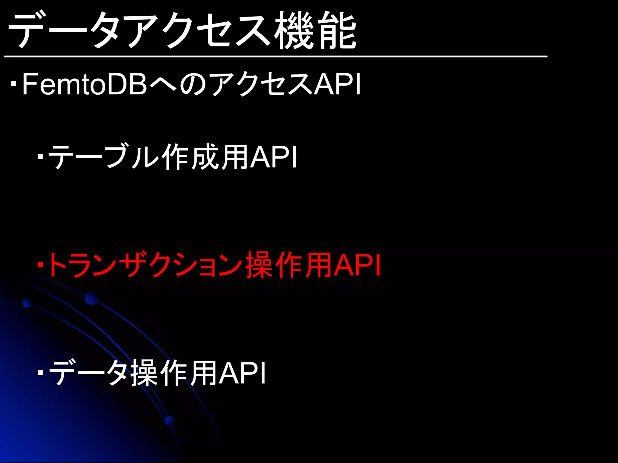 データアクセス機能
・FemtoDBへのアクセスAPI
・テーブル作成用API
・トランザクション操作用API
・データ操作用API	
 