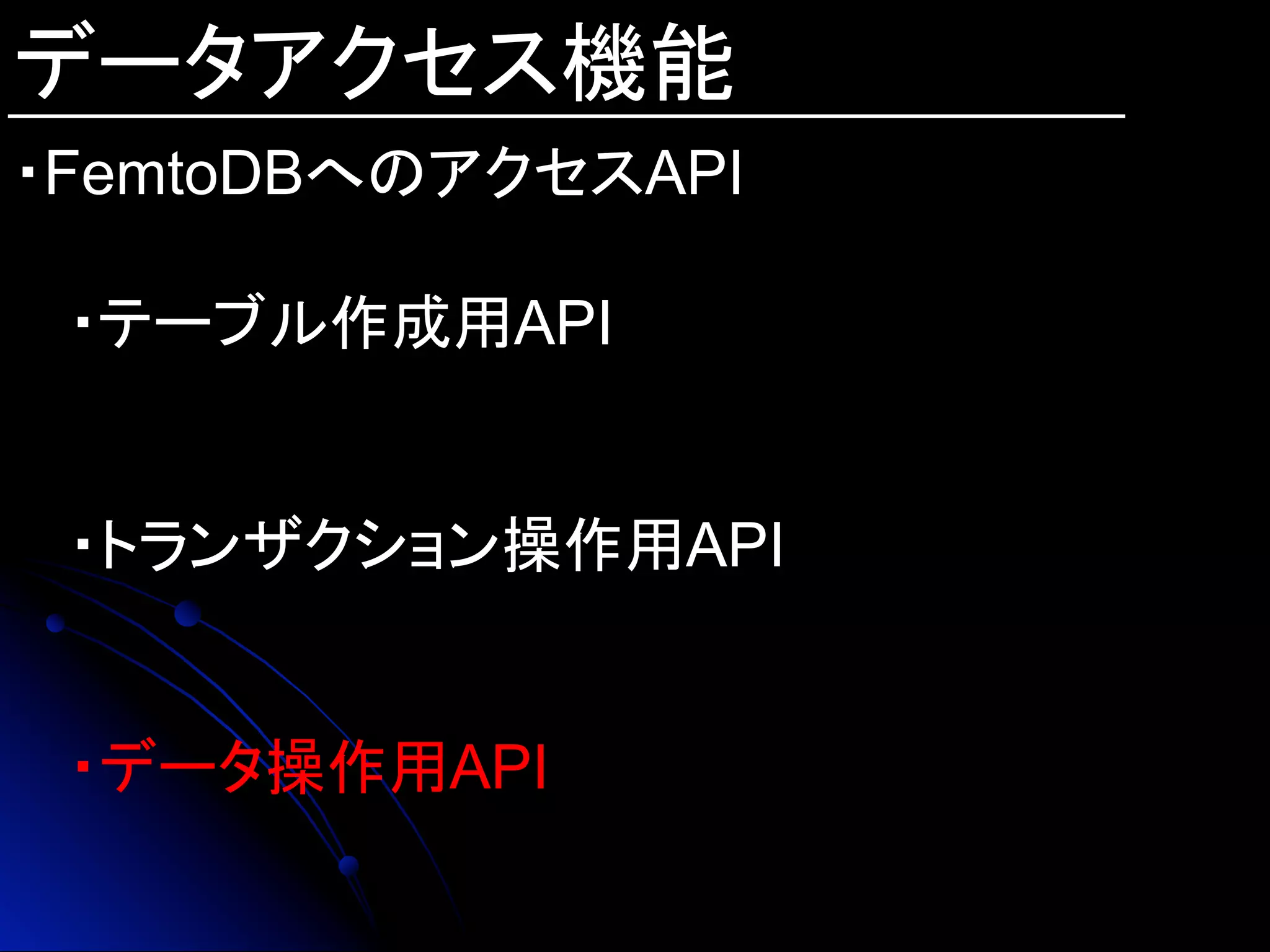 データアクセス機能
・FemtoDBへのアクセスAPI
・テーブル作成用API
・トランザクション操作用API
・データ操作用API	
 