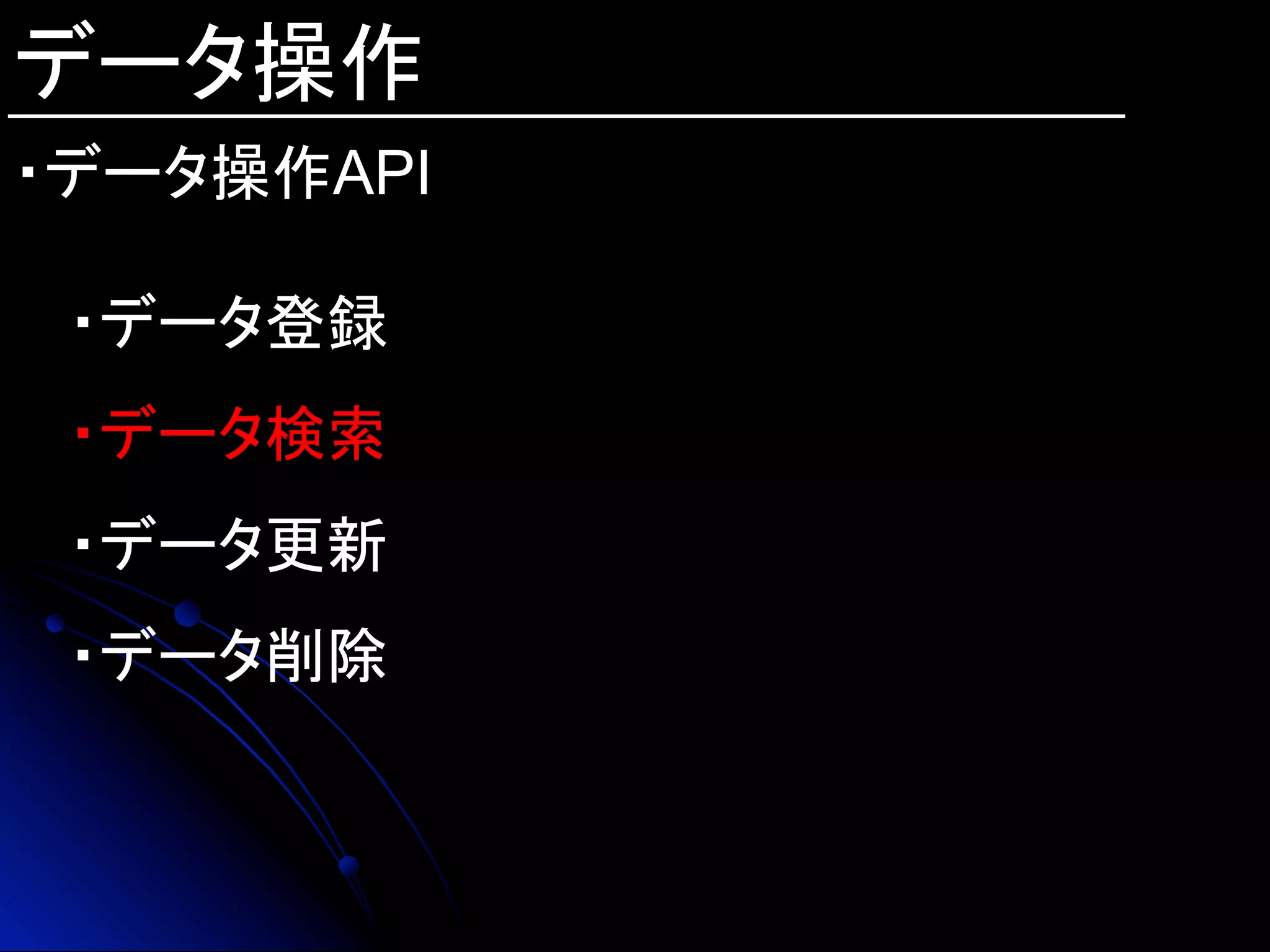 データ操作
・データ操作API
・データ登録
・データ検索
・データ更新
・データ削除
 