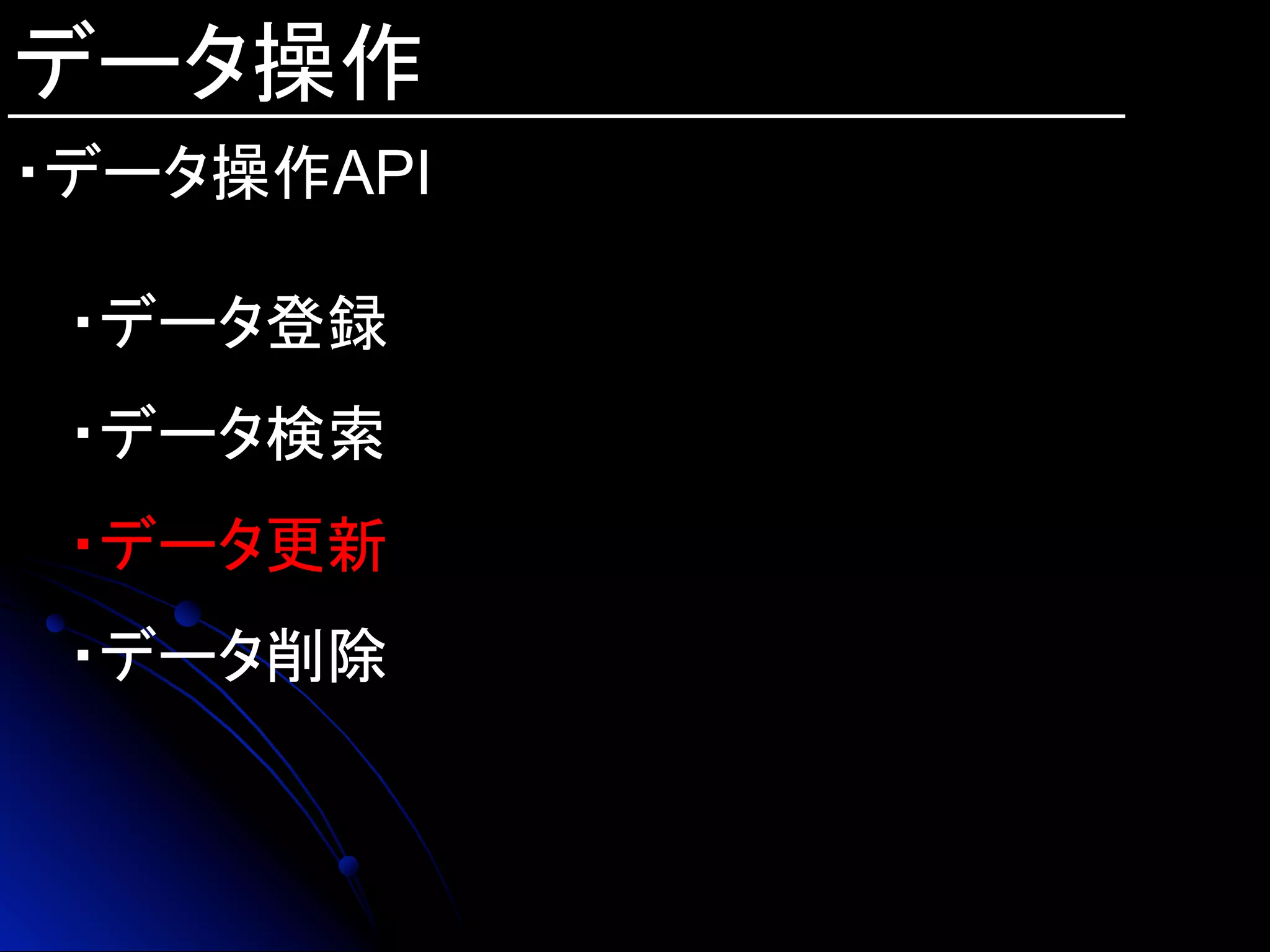 データ操作
・データ操作API
・データ登録
・データ検索
・データ更新
・データ削除
 