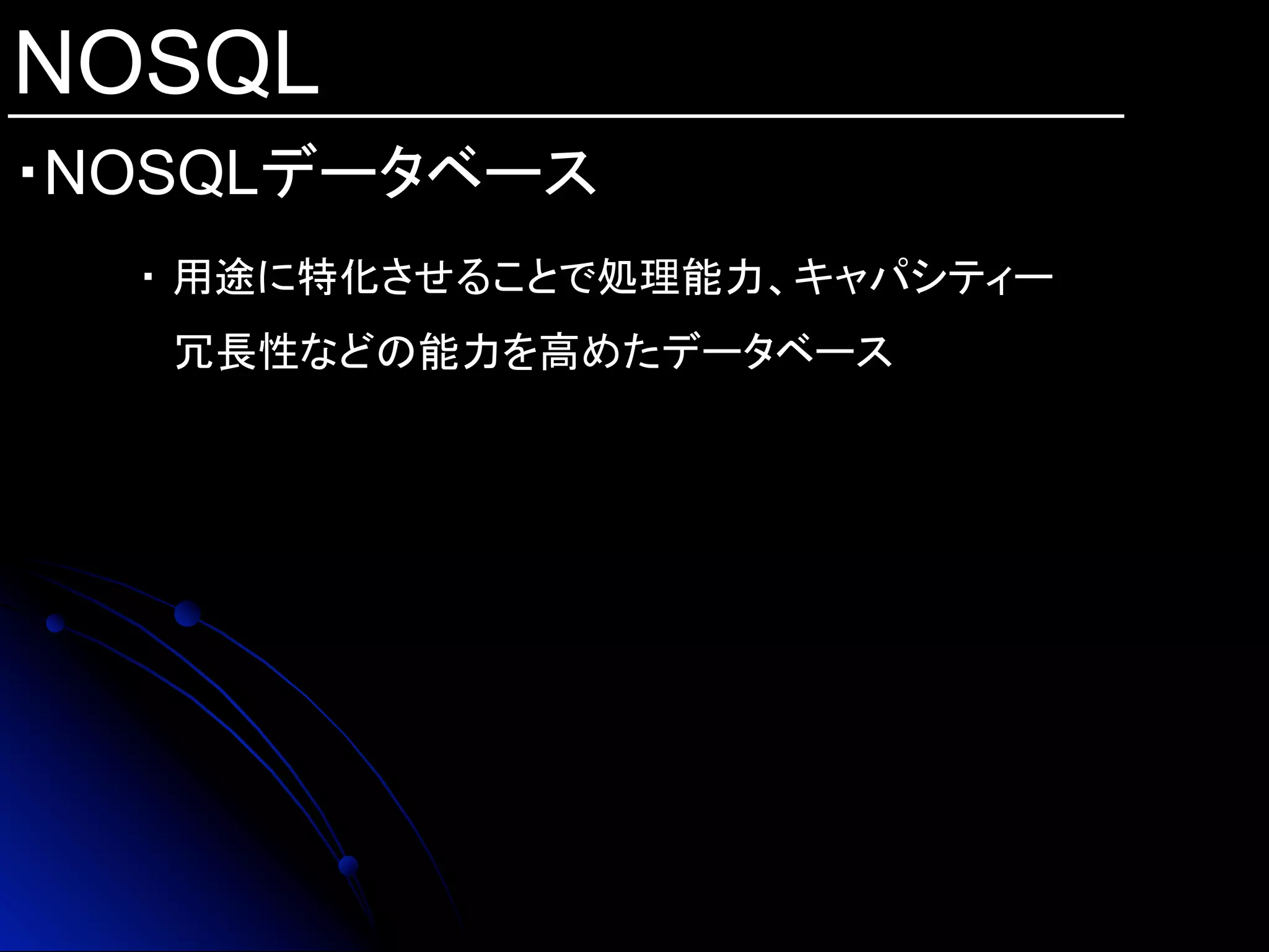 NOSQL
・NOSQLデータベース	
・ 用途に特化させることで処理能力、キャパシティー
冗長性などの能力を高めたデータベース
 