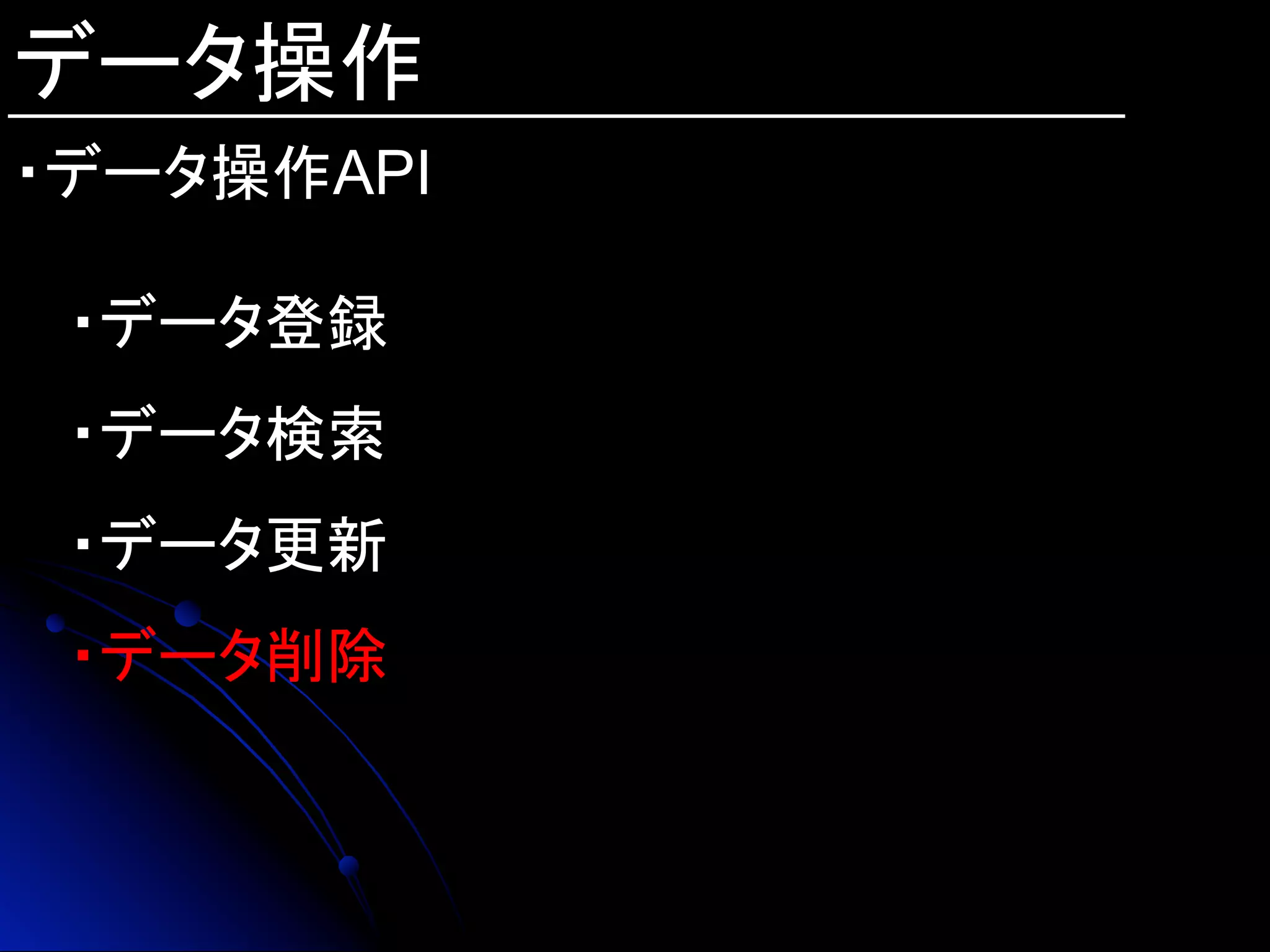 データ操作
・データ操作API
・データ登録
・データ検索
・データ更新
・データ削除
 