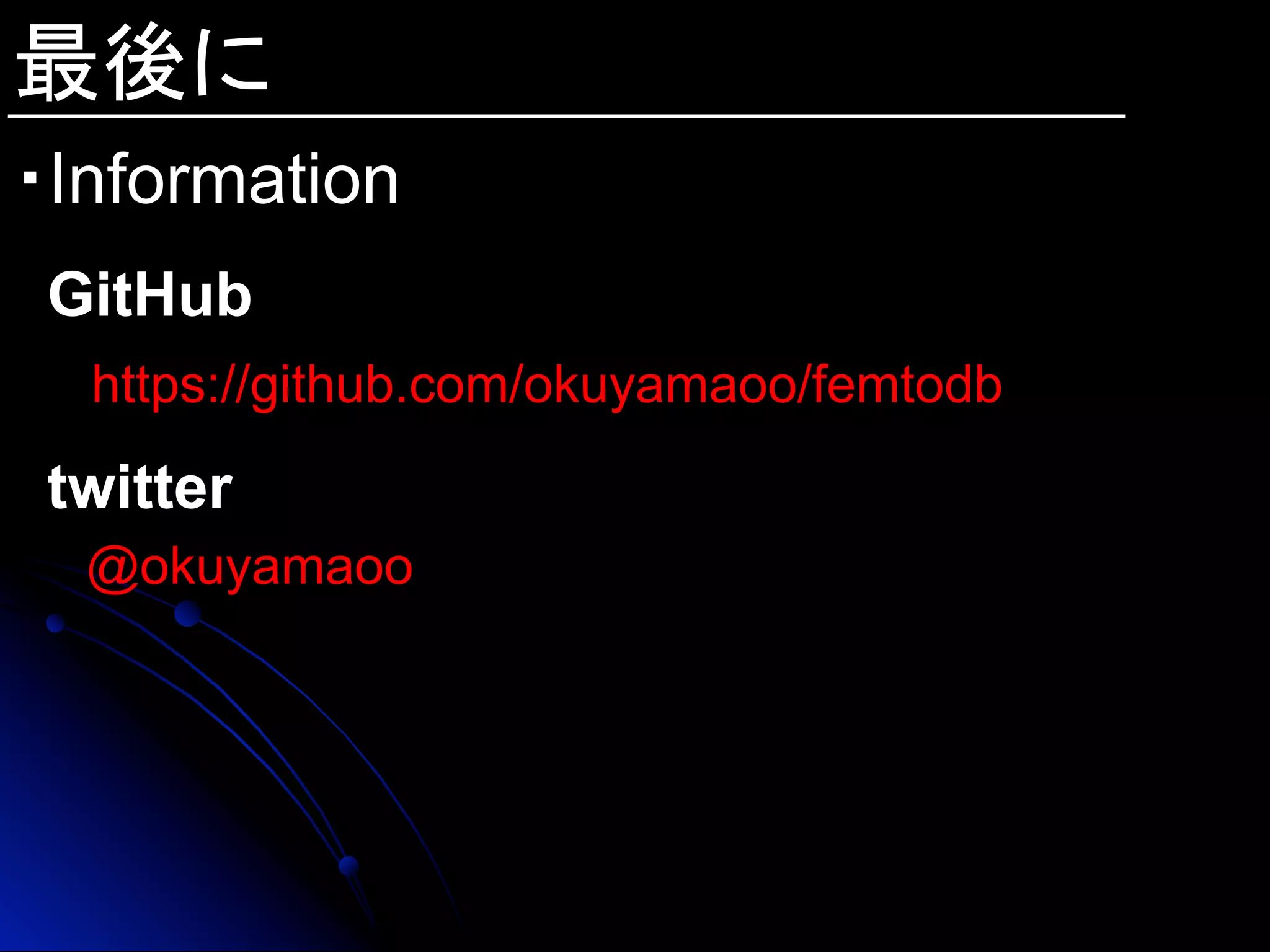 最後に
・Information
GitHub
　 https://github.com/okuyamaoo/femtodb
twitter
@okuyamaoo
 