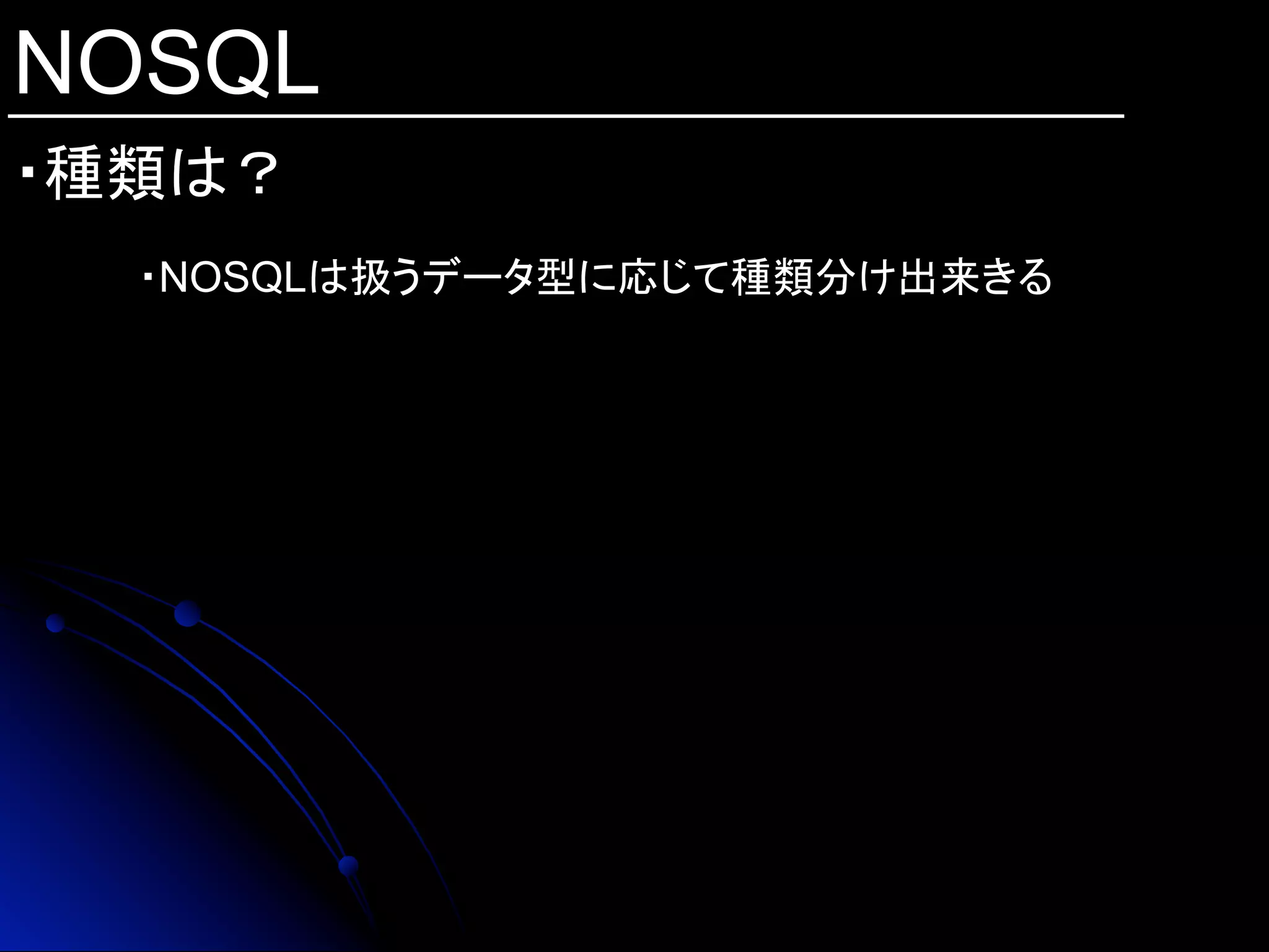 NOSQL
・種類は？	
・NOSQLは扱うデータ型に応じて種類分け出来きる
 