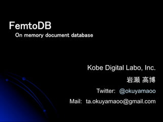 Kobe Digital Labo, Inc.
　　　　　　　　　岩瀬 高博
Twitter:　@okuyamaoo
Mail:　ta.okuyamaoo@gmail.com
FemtoDB	
On memory document database 	
 