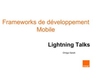 Frameworks de développement
Mobile
Lightning Talks
Chrigui Sarah
 
